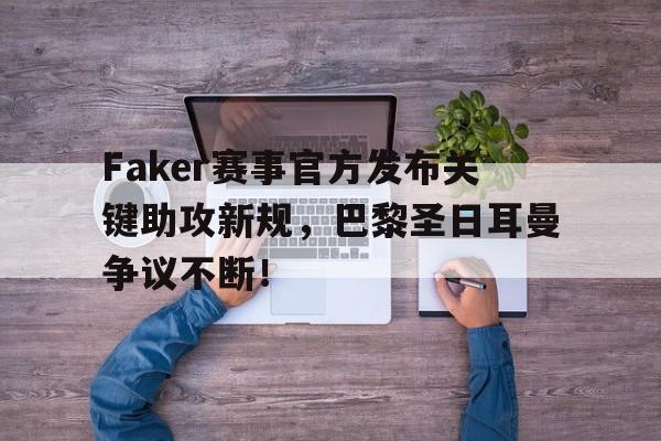 九游娱乐-关于Faker赛事官方发布关键助攻新规，巴黎圣日耳曼争议不断！的信息